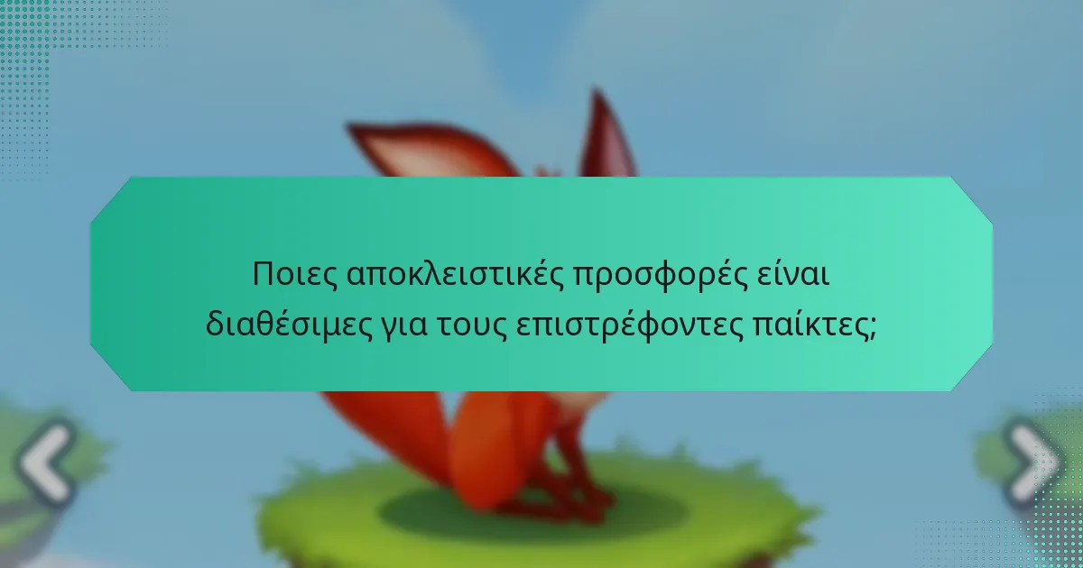 Ποιες αποκλειστικές προσφορές είναι διαθέσιμες για τους επιστρέφοντες παίκτες;