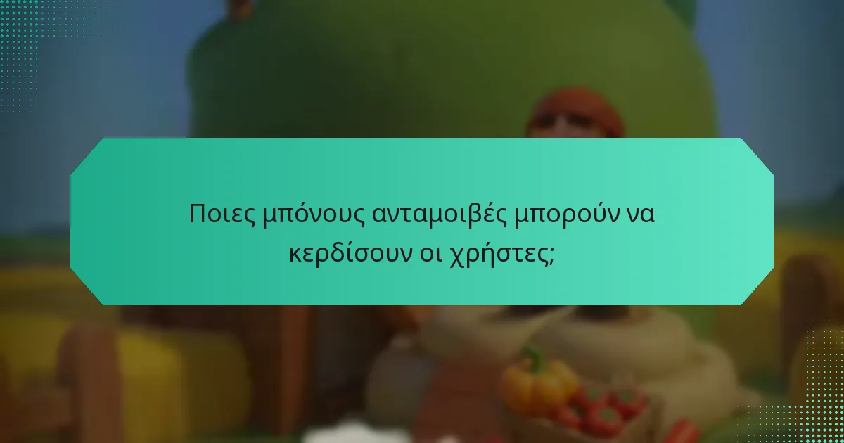 Ποιες μπόνους ανταμοιβές μπορούν να κερδίσουν οι χρήστες;