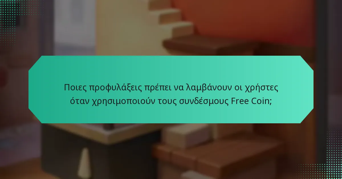 Ποιες προφυλάξεις πρέπει να λαμβάνουν οι χρήστες όταν χρησιμοποιούν τους συνδέσμους Free Coin;
