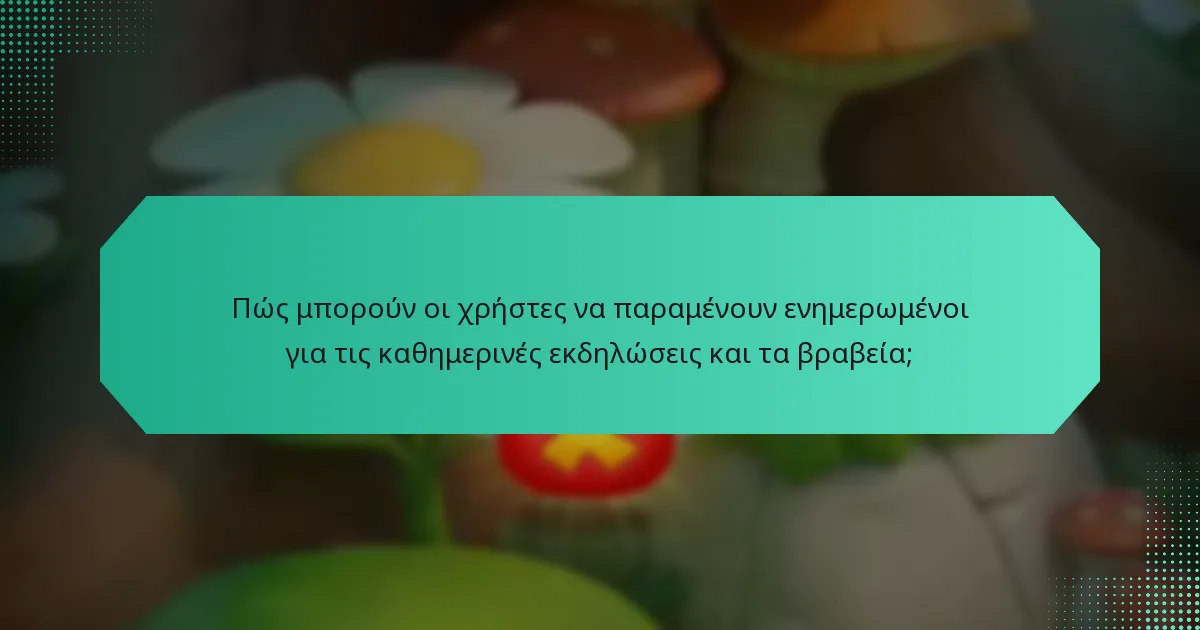 Πώς μπορούν οι χρήστες να παραμένουν ενημερωμένοι για τις καθημερινές εκδηλώσεις και τα βραβεία;