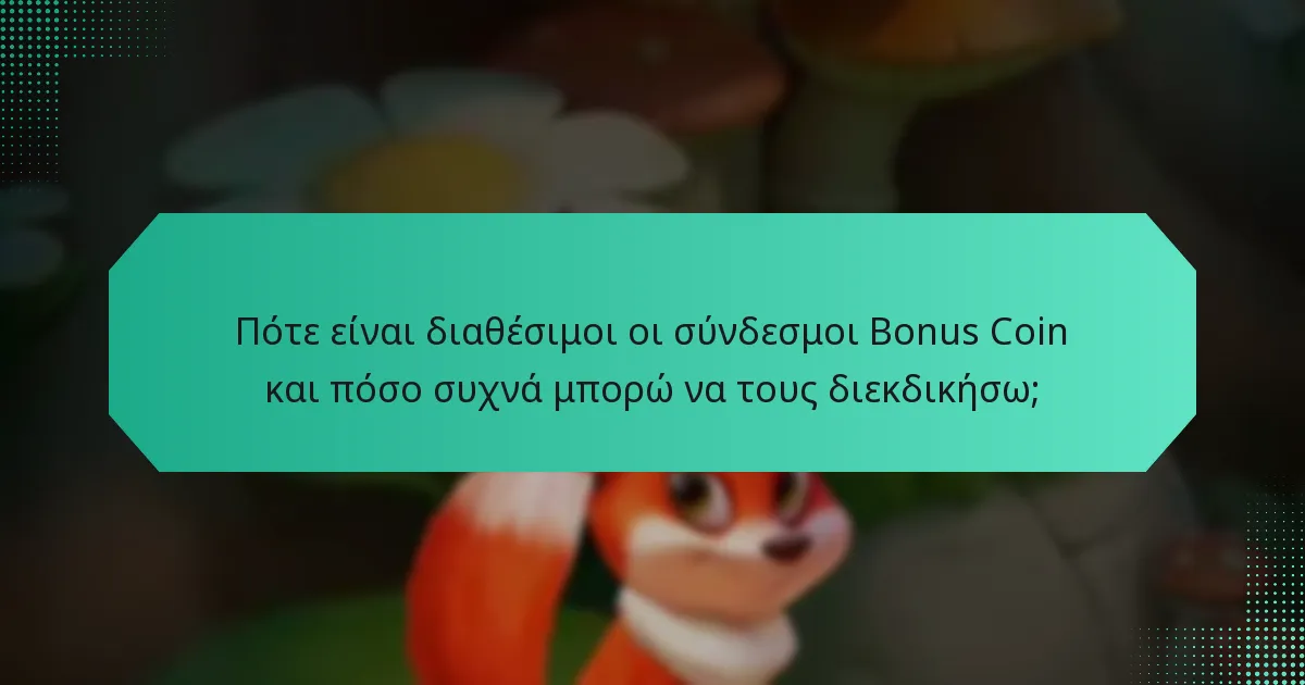 Πότε είναι διαθέσιμοι οι σύνδεσμοι Bonus Coin και πόσο συχνά μπορώ να τους διεκδικήσω;